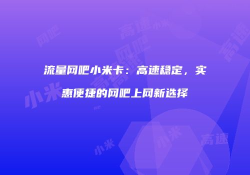 流量网吧小米卡：高速稳定，实惠便捷的网吧上网新选择