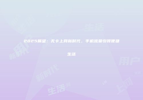 2025展望：无卡上网新时代，手机流量引领便捷生活