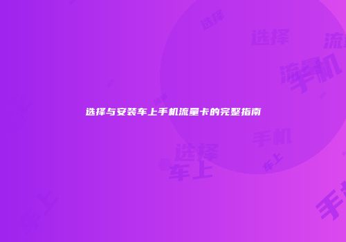 选择与安装车上手机流量卡的完整指南