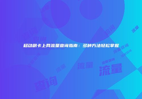 移动副卡上网流量查询指南：多种方法轻松掌握