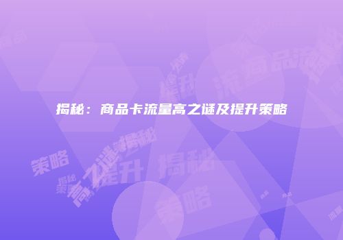 揭秘：商品卡流量高之谜及提升策略