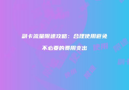 副卡流量限速攻略：合理使用避免不必要的费用支出
