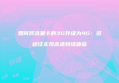 如何将流量卡的3G升级为4G：多途径实现高速网络体验