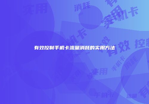 有效控制手机卡流量消耗的实用方法