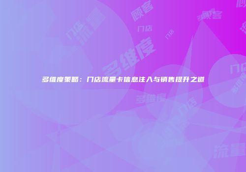 多维度策略：门店流量卡信息注入与销售提升之道