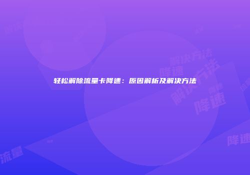 轻松解除流量卡降速：原因解析及解决方法