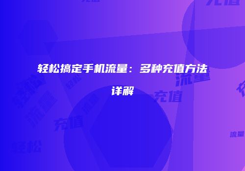 轻松搞定手机流量：多种充值方法详解