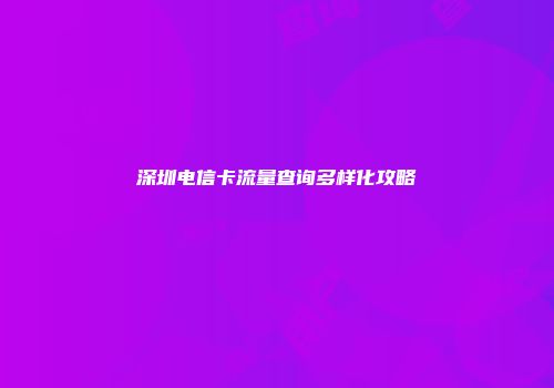 深圳电信卡流量查询多样化攻略