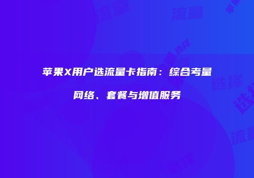 苹果X用户选流量卡指南：综合考量网络、套餐与增值服务