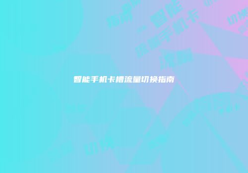 智能手机卡槽流量切换指南