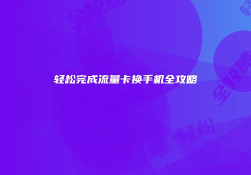 轻松完成流量卡换手机全攻略