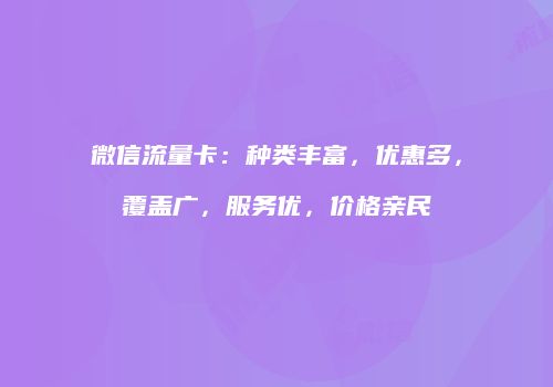微信流量卡：种类丰富，优惠多，覆盖广，服务优，价格亲民