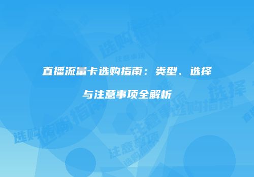直播流量卡选购指南:类型、选择与注意事项全解析