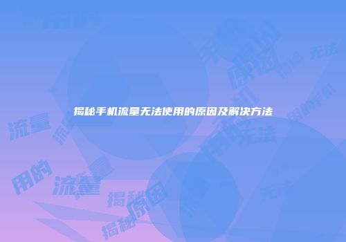 揭秘手机流量无法使用的原因及解决方法