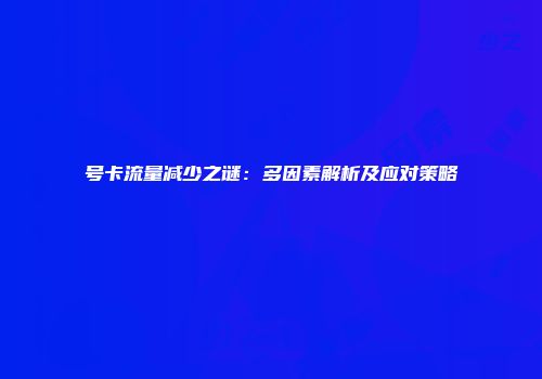 号卡流量减少之谜：多因素解析及应对策略