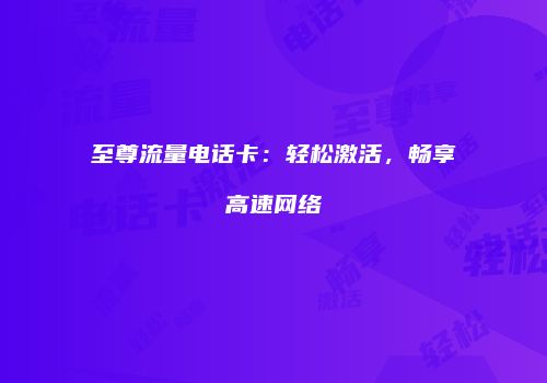 至尊流量电话卡：轻松激活，畅享高速网络