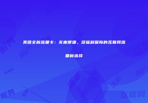 美团全新流量卡：实惠便捷，多福利保障的互联网流量新选择
