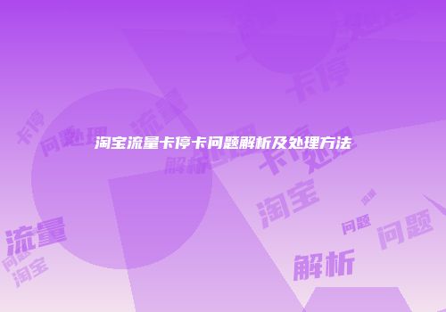 淘宝流量卡停卡问题解析及处理方法