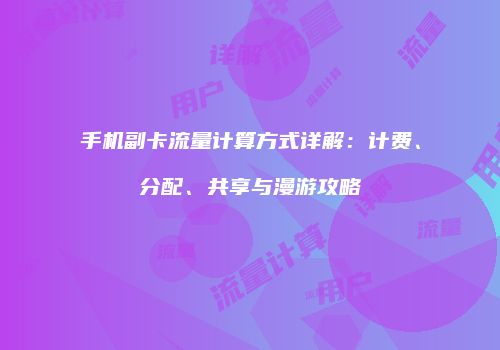 手机副卡流量计算方式详解：计费、分配、共享与漫游攻略