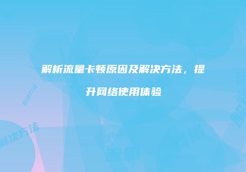解析流量卡顿原因及解决方法,提升网络使用体验