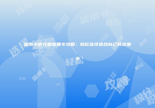 信用卡积分换流量卡攻略：轻松选择适合自己的流量卡