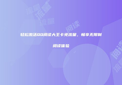 轻松激活QQ阅读大王卡免流量,畅享无限制阅读体验