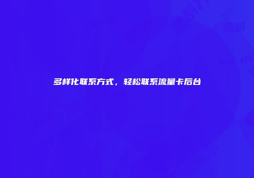 多样化联系方式,轻松联系流量卡后台