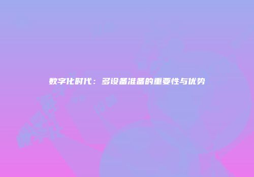 数字化时代:多设备准备的重要性与优势