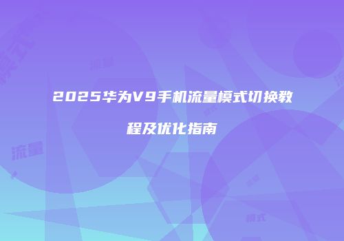 2025华为V9手机流量模式切换教程及优化指南
