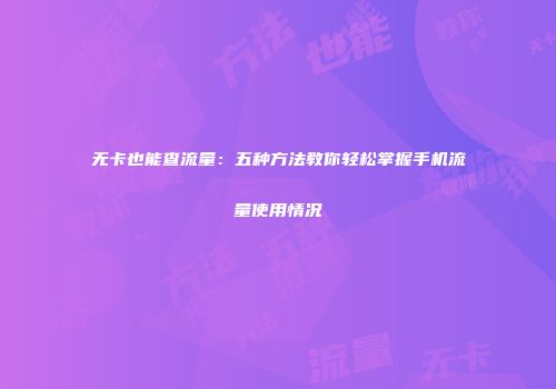 无卡也能查流量:五种方法教你轻松掌握手机流量使用情况