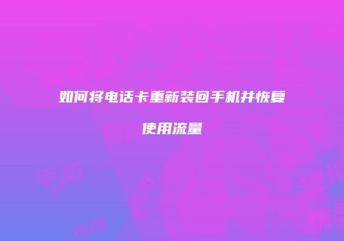 如何将电话卡重新装回手机并恢复使用流量