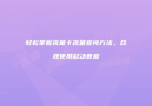 轻松掌握流量卡流量查询方法,合理使用移动数据