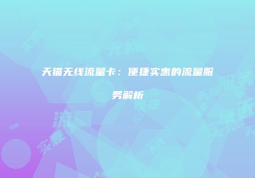 天猫无线流量卡:便捷实惠的流量服务解析