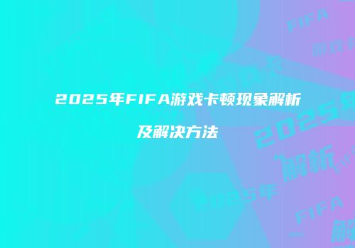 2025年FIFA游戏卡顿现象解析及解决方法