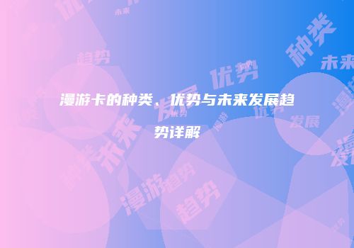 漫游卡的种类、优势与未来发展趋势详解