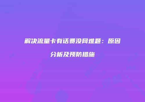 解决流量卡有话费没网难题：原因分析及预防措施