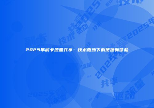 2025年副卡流量共享：技术驱动下的便捷新体验