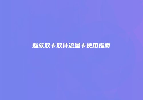 魅族双卡双待流量卡使用指南
