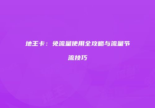 地王卡：免流量使用全攻略与流量节流技巧