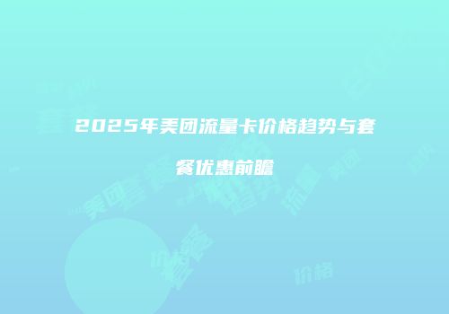 2025年美团流量卡价格趋势与套餐优惠前瞻