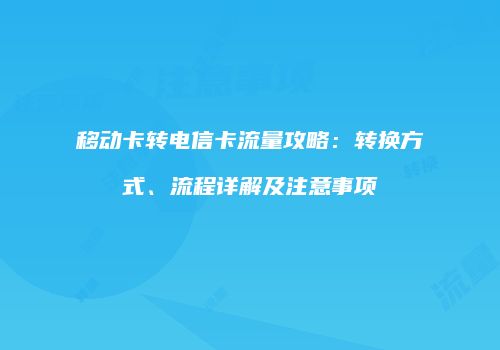 移动卡转电信卡流量攻略：转换方式、流程详解及注意事项