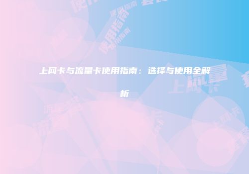 上网卡与流量卡使用指南：选择与使用全解析