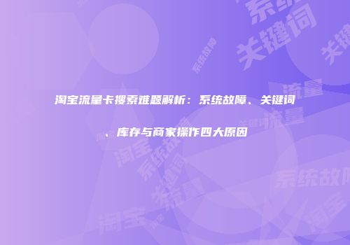 淘宝流量卡搜索难题解析:系统故障、关键词、库存与商家操作四大原因