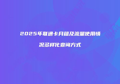 2025年联通卡月租及流量使用情况多样化查询方式