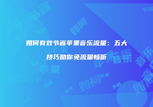 如何有效节省苹果音乐流量：五大技巧助你免流量畅听