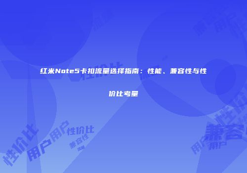 红米Note5卡扣流量选择指南：性能、兼容性与性价比考量