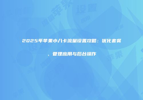 2025年苹果小八卡流量设置攻略：优化套餐、管理应用与后台操作
