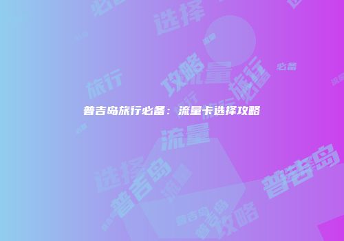 普吉岛旅行必备：流量卡选择攻略