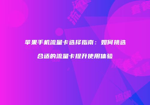 苹果手机流量卡选择指南：如何挑选合适的流量卡提升使用体验