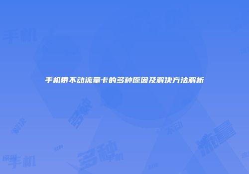 手机带不动流量卡的多种原因及解决方法解析